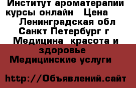 Институт ароматерапии курсы онлайн › Цена ­ 150 - Ленинградская обл., Санкт-Петербург г. Медицина, красота и здоровье » Медицинские услуги   